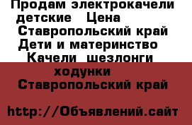 Продам электрокачели детские › Цена ­ 4 500 - Ставропольский край Дети и материнство » Качели, шезлонги, ходунки   . Ставропольский край